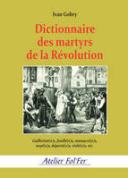 Dictionnaire des martyrs de la Révolution, Guillotiné(e)s, fusillé(e)s, massacré(e)s, noyé(e)s, déporté(e)s, violé(e)s, etc.