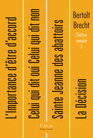 Théâtre complet T2 Brecht, Volume 2, L'opéra de quat'sous, Grandeur et décadence de la ville de Mahagonny, Le vol au-dessus de l'océan, L'importance d'être d'accord, Celui qui dit oui celui qui dit non, La décision, Sainte Jeanne des abattoirs