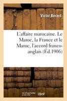 L'affaire marocaine. Le Maroc, la France et le Maroc, l'accord franco-anglais, l'accord franco-espagnol, le désaccord franco-allemand, les réformes