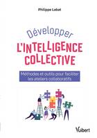 Développer l'intelligence collective, Méthodes et outils pour faciliter les ateliers collaboratifs