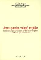 Amour, passion, volupté, tragédie, le sentiment amoureux dans la littérature française du Moyen âge au XXe siècle