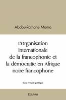 L'organisation internationale de la francophonie et la démocratie en Afrique noire francophone