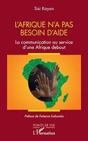 L'Afrique n'a pas besoin d'aide, La communication au service d'une Afrique debout