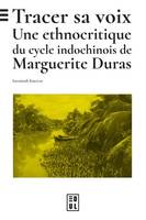 Tracer sa voix, Une ethnocritique du cycle indochinois de Marguerite Duras