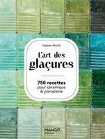 L'art des glaçures, 750 recettes pour céramiques & porcelaine