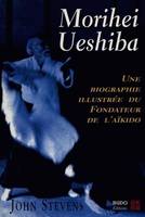 MORIHEI UESHIBA. Une biographie illustrée, une biographie illustrée du fondateur de l'aïkido