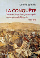 La conquête, Comment les Français ont pris possession de l’Algérie 1830-1848