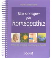 Bien se soigner par l'homéopathie - Un guide pratique pour toute la famille, ien se soigner par homéopathie : un guide pratique pour toute la famille
