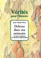 Debout dans ma mémoire - Tourments et tribulations d'un rescapé de l'Algérie Française, tourments et tribulations d'un réprouvé de l'Algérie française