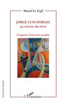Jorge Luis Borges au miroir du récit, Fragments d'auto-(bio)-graphie
