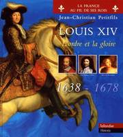 Louis XIV, l'Ordre et la Gloire. 1638 - 1715, Volume 1, L'ordre et la gloire