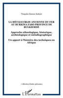 La métallurgie ancienne du fer au Burkina Faso province de Bulkiemdé, Approche ethnologique, historique, archéologique et métallographique - Un apport à l'histoire des techniques en Afrique