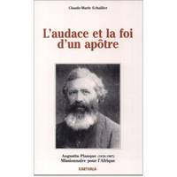 L'audace et la foi d'un apôtre - Augustin Planque, 1826-1907, co-fondateur et premier supérieur général de la Société des missio, Augustin Planque, 1826-1907, co-fondateur et premier supérieur général de la Société des missions africaines, fondateur de...