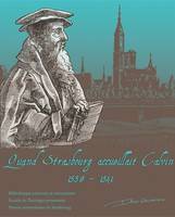 Quand Strasbourg accueillait Calvin, 1538-1541, [exposition, Bibliothèque nationale et universitaire de Strasbourg, 23 octobre-12 décembre 2009]