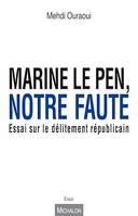 Marine Le Pen, notre faute, Essai sur le délitement républicain