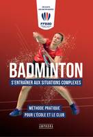 Badminton - S'entrainer aux situations complexes, Méthode pratique pour l'école et le club