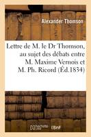 Lettre de M. le Dr Thomson, au sujet des débats qui ont eu lieu entre M. Maxime Vernois, , interne à la Pitié, et M. Ph. Ricord, chirurgien de l'Hôpital du Midi