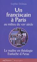 Un franciscain à Paris au milieu du XIIIe siècle, le maître en théologie Eustache d'Arras