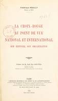 La Croix-Rouge au point de vue national et international, Son histoire, son organisation