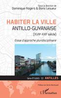 Habiter la ville antillo-guyanaise, XVIIIe-XXIe siècle, Essai d'approche pluridisciplinaire