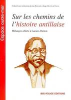 Sur les chemins de l'histoire antillaise, mélanges offerts à Lucien Abénon