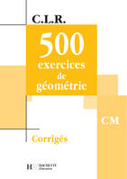 CLR 500 exercices de Géométrie CM - Corrigés - Ed.2002, corrigés