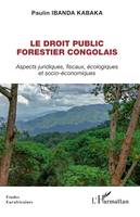 Le droit public forestier congolais, Aspects juridiques, fiscaux, écologiques et socio-économiques