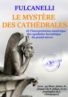 Le Mystère des Cathédrales – et l'interprétation symbolique des symboles hermétiques du Grand Œuvre – Texte complet et annoté, avec 100 photos et dessins [Nouv. éd. entièrement revue et corrigée].