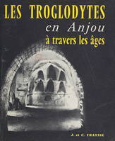 Les troglodytes en Anjou à travers les âges, Habitat permanent, monuments religieux, contribution à l'histoire de l'habitation humaine