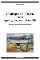 L'Afrique de l'Ouest entre espace, pouvoir et société - une géographie de l'incertitude, une géographie de l'incertitude