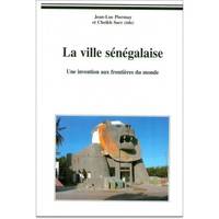 La ville sénégalaise - une invention aux frontières du monde, une invention aux frontières du monde