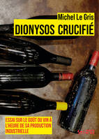 Dionysos crucifié, Essai sur le goût du vin à l'heure de sa production industrielle