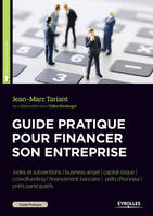 Guide pratique pour financer son entreprise, Aides et subventions - Business angel - Capital risque - Crowdfunding - Financement bancaire - Prêts d'honneur - Prêts participatif