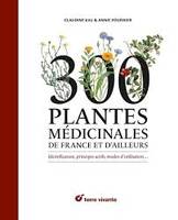 300 plantes médicinales de France et d'ailleurs, Identification, principes actifs, modes d’utilisation…