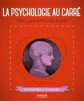 La psychologie au carré / 100 concepts de base, 10 chapitres x 10 minutes