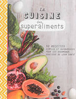 La cuisine des superaliments, 50 recettes simples et savoureuses pour les gourmands soucieux de leur santé