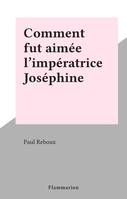 Comment fut aimée l'impératrice Joséphine