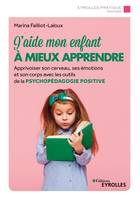 J'aide mon enfant à mieux apprendre, Apprivoiser son cerveau, ses émotions et son corps avec les outils de la psychopédagogie positive