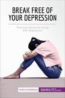 Break Free of Your Depression, Practical advice for living with depression