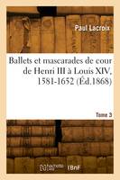 Ballets et mascarades de cour de Henri III à Louis XIV, 1581-1652. Tome 3