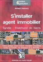 S'installer agent immobilier, Syndic - Marchand de biens. Cadres juridique, social et fiscal - Formalités d'installation - Gestion de l'actrivité - Se développer et se diversifier...