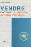 Vendre, c'est simple! - les règles d'or qui feront de vous un vendeur professionnel, les règles d'or qui feront de vous un vendeur professionnel