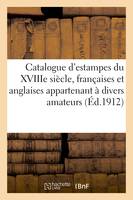 Catalogue d'estampes du XVIIIe siècle, françaises et anglaises, pièces imprimées, en noir et en couleurs, encadrées et en feuilles appartenant à divers amateurs