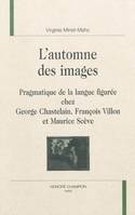 L'automne des images - pragmatique de la langue figurée chez George Chastelain, François Villon et Maurice Scève, pragmatique de la langue figurée chez George Chastelain, François Villon et Maurice Scève