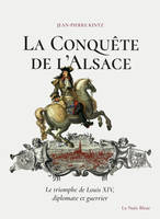 La Conquête de l'Alsace - Le triomphe de Louis XIV, diplomate et guerrier