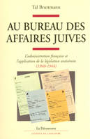 Au bureau des affaires juives, L'administration française et l'application de la législation antisémite (1940-1944)