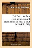 Traité des matières criminelles, suivant l'ordonnance du mois d'août 1670