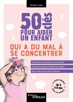 50 clés pour aider un enfant qui a du mal à se concentrer, Comprendre ce qui bloque la concentration. Comment la favoriser à l'école et à la maison. Des activités pour l'activer facilement.