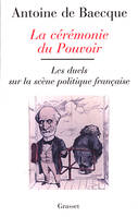 La cérémonie du pouvoir, les duels sur la scène politique française de la Révolution à nos jours