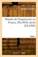 Histoire de l'imprimerie en France, XVe-XVIe siècle. Tome 1